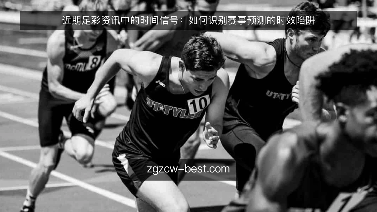 近期足彩资讯中的时间信号:如何识别赛事预测的时效陷阱