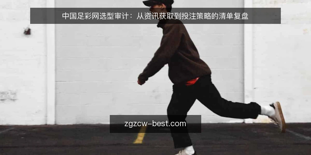 中国足彩网选型审计:从资讯获取到投注策略的清单复盘 — 为什么现在要审计中国足彩网使用流程 配图