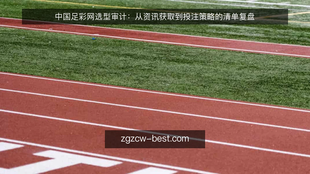 中国足彩网选型审计：从资讯获取到投注策略的清单复盘