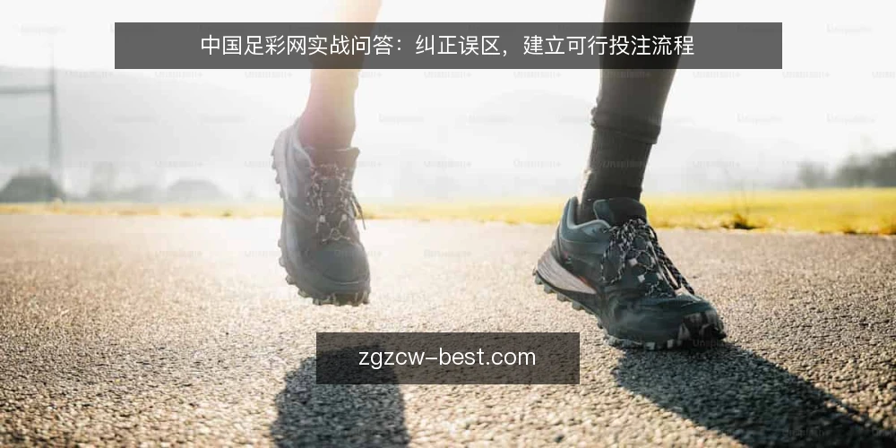 中国足彩网实战问答:纠正误区,建立可行投注流程 — 中国足彩网使用前,先澄清哪些常见误区? 配图