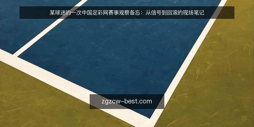 某球迷的一次中国足彩网赛事观察备忘:从信号到回滚的现场笔记 — 先看哪些信号:赛场与资讯的交叉验证 配图