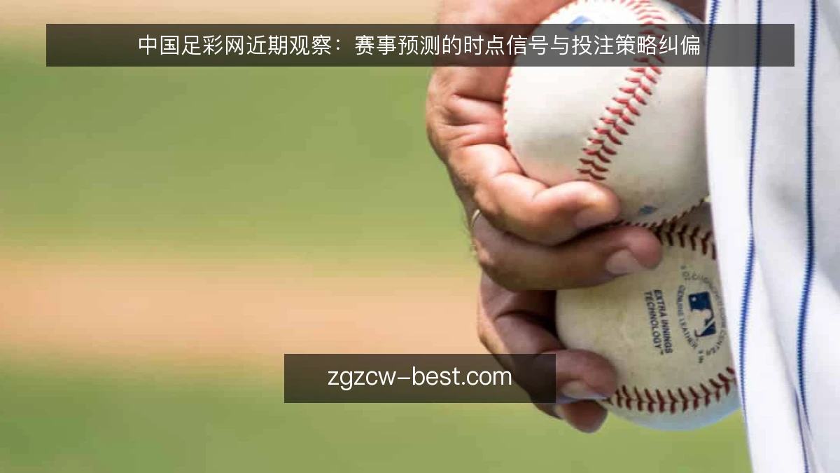中国足彩网近期观察：赛事预测的时点信号与投注策略纠偏