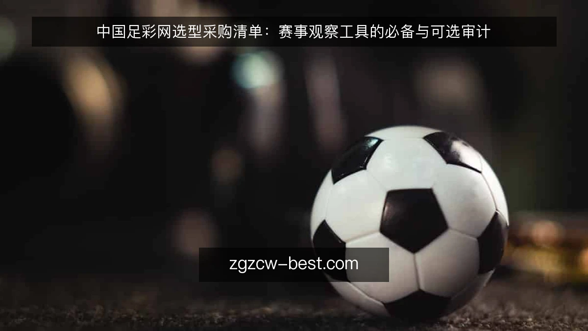 中国足彩网选型采购清单:赛事观察工具的必备与可选审计