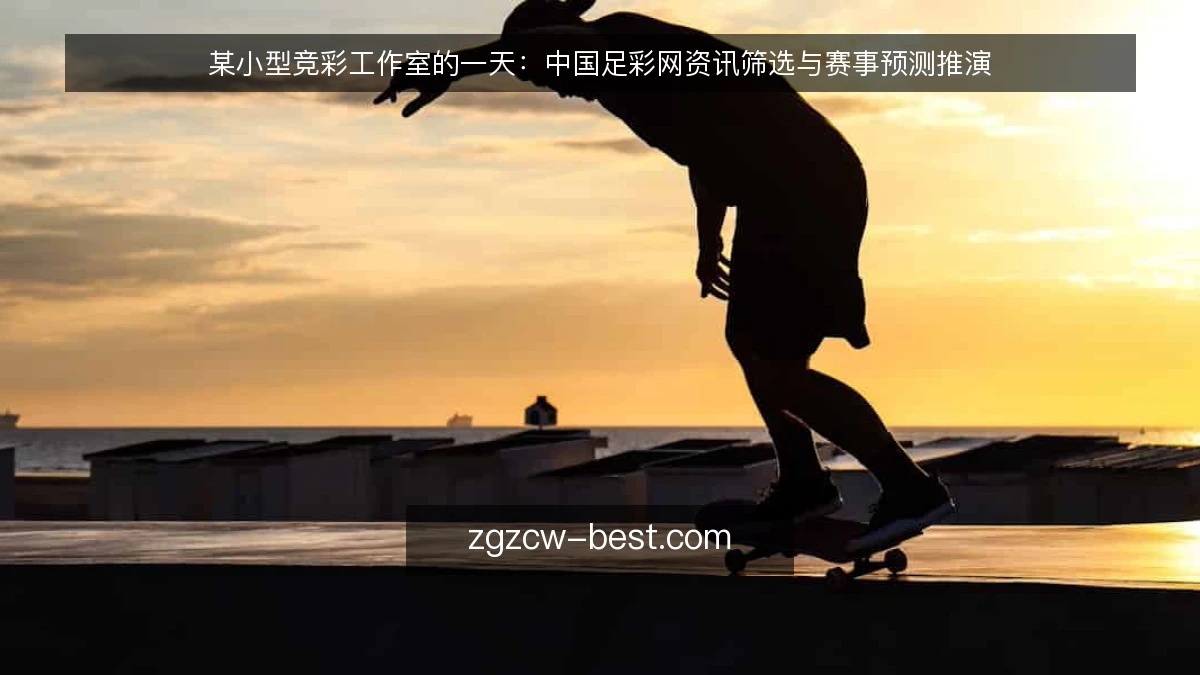 某小型竞彩工作室的一天:中国足彩网资讯筛选与赛事预测推演