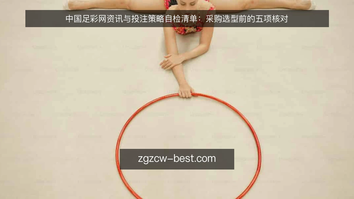 中国足彩网资讯与投注策略自检清单：采购选型前的五项核对
