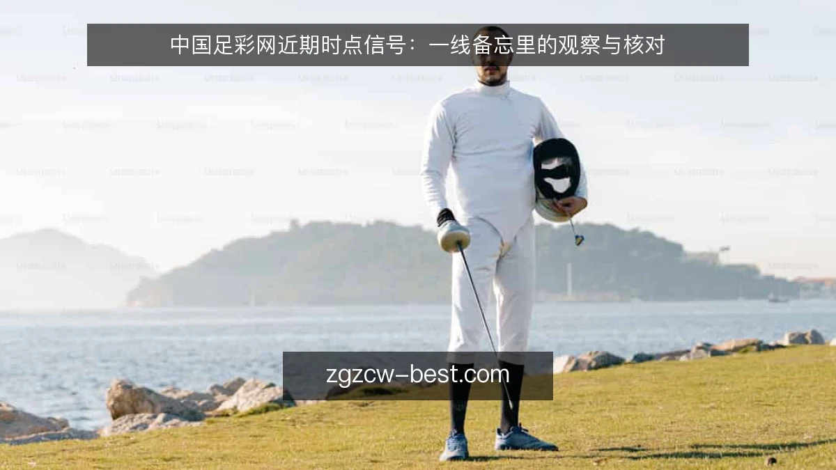 中国足彩网近期时点信号：一线备忘里的观察与核对